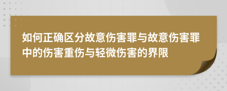 如何正确区分故意伤害罪与故意伤害罪中的伤害重伤与轻微伤害的界限