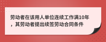 劳动者在该用人单位连续工作满10年，其劳动者提出续签劳动合同条件