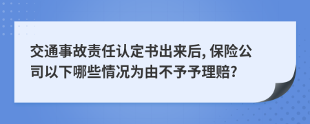 交通事故责任认定书出来后, 保险公司以下哪些情况为由不予予理赔?