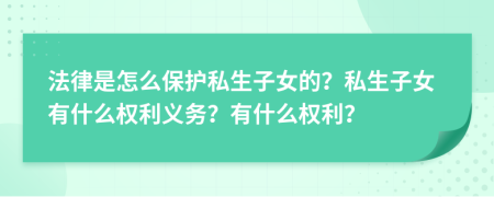 法律是怎么保护私生子女的？私生子女有什么权利义务？有什么权利？