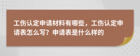 工伤认定申请材料有哪些，工伤认定申请表怎么写？申请表是什么样的