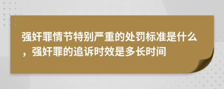 强奸罪情节特别严重的处罚标准是什么，强奸罪的追诉时效是多长时间
