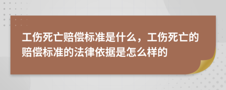 工伤死亡赔偿标准是什么，工伤死亡的赔偿标准的法律依据是怎么样的