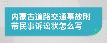 内蒙古道路交通事故附带民事诉讼状怎么写