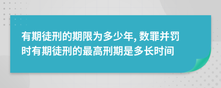 有期徒刑的期限为多少年, 数罪并罚时有期徒刑的最高刑期是多长时间