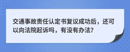 交通事故责任认定书复议成功后，还可以向法院起诉吗，有没有办法？