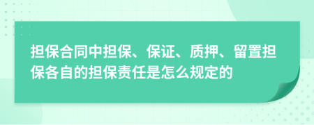担保合同中担保、保证、质押、留置担保各自的担保责任是怎么规定的