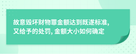 故意毁坏财物罪金额达到既遂标准, 又给予的处罚, 金额大小如何确定