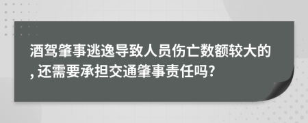 酒驾肇事逃逸导致人员伤亡数额较大的, 还需要承担交通肇事责任吗?