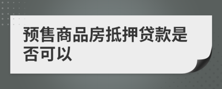 预售商品房抵押贷款是否可以