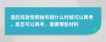 酒后驾驶驾照被吊销什么时候可以再考，是否可以再考，需要哪些材料