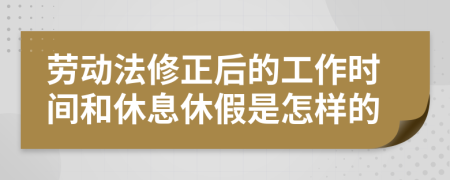 劳动法修正后的工作时间和休息休假是怎样的