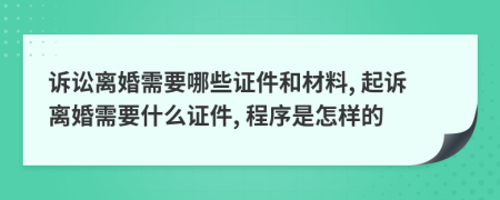 诉讼离婚需要哪些证件和材料, 起诉离婚需要什么证件, 程序是怎样的