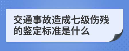 交通事故造成七级伤残的鉴定标准是什么