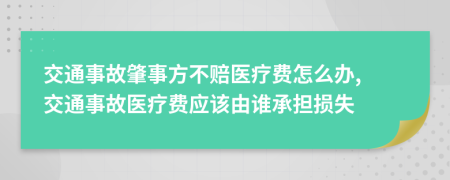 交通事故肇事方不赔医疗费怎么办, 交通事故医疗费应该由谁承担损失