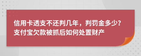 信用卡透支不还判几年，判罚金多少？支付宝欠款被抓后如何处置财产