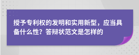 授予专利权的发明和实用新型，应当具备什么性？答辩状范文是怎样的