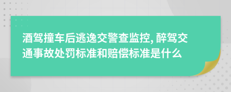 酒驾撞车后逃逸交警查监控, 醉驾交通事故处罚标准和赔偿标准是什么