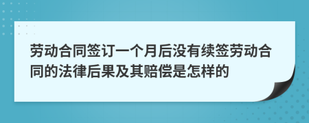 劳动合同签订一个月后没有续签劳动合同的法律后果及其赔偿是怎样的
