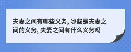 夫妻之间有哪些义务, 哪些是夫妻之间的义务, 夫妻之间有什么义务吗