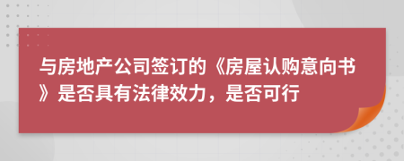 与房地产公司签订的《房屋认购意向书》是否具有法律效力，是否可行