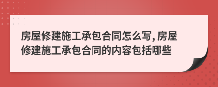 房屋修建施工承包合同怎么写, 房屋修建施工承包合同的内容包括哪些