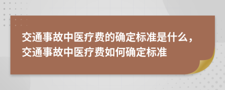 交通事故中医疗费的确定标准是什么，交通事故中医疗费如何确定标准