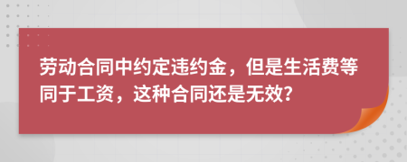 劳动合同中约定违约金，但是生活费等同于工资，这种合同还是无效？