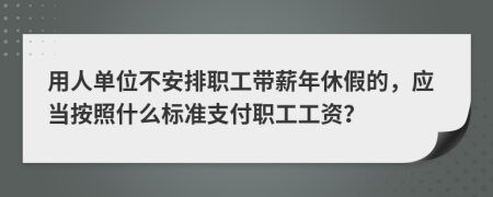 用人单位不安排职工带薪年休假的，应当按照什么标准支付职工工资？