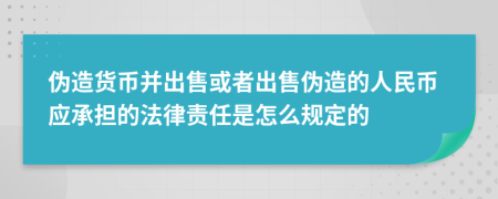 伪造货币并出售或者出售伪造的人民币应承担的法律责任是怎么规定的