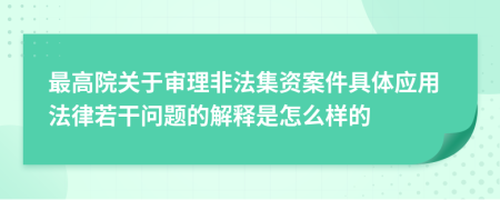 最高院关于审理非法集资案件具体应用法律若干问题的解释是怎么样的