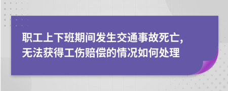 职工上下班期间发生交通事故死亡, 无法获得工伤赔偿的情况如何处理