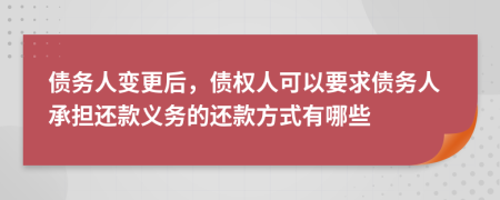 债务人变更后，债权人可以要求债务人承担还款义务的还款方式有哪些