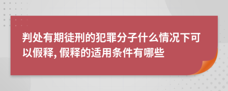 判处有期徒刑的犯罪分子什么情况下可以假释, 假释的适用条件有哪些