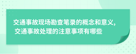 交通事故现场勘查笔录的概念和意义, 交通事故处理的注意事项有哪些