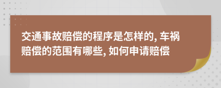 交通事故赔偿的程序是怎样的, 车祸赔偿的范围有哪些, 如何申请赔偿