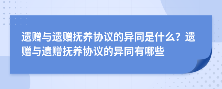 遗赠与遗赠抚养协议的异同是什么？遗赠与遗赠抚养协议的异同有哪些