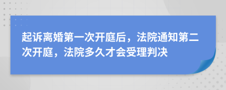 起诉离婚第一次开庭后，法院通知第二次开庭，法院多久才会受理判决