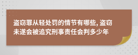 盗窃罪从轻处罚的情节有哪些, 盗窃未遂会被追究刑事责任会判多少年