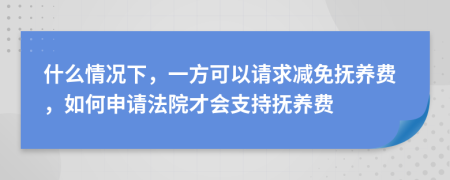 什么情况下，一方可以请求减免抚养费，如何申请法院才会支持抚养费