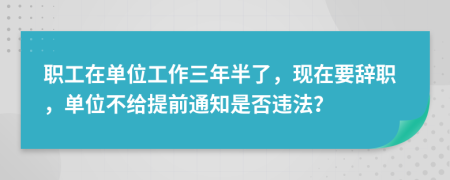 职工在单位工作三年半了，现在要辞职，单位不给提前通知是否违法？