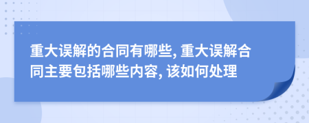 重大误解的合同有哪些, 重大误解合同主要包括哪些内容, 该如何处理