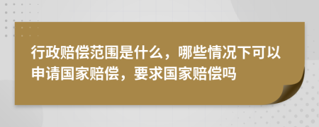 行政赔偿范围是什么，哪些情况下可以申请国家赔偿，要求国家赔偿吗