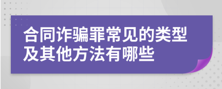 合同诈骗罪常见的类型及其他方法有哪些