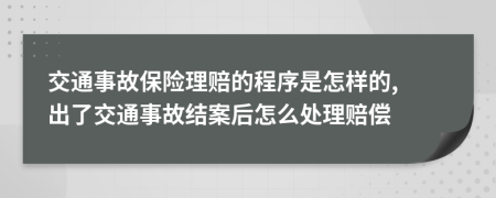 交通事故保险理赔的程序是怎样的, 出了交通事故结案后怎么处理赔偿