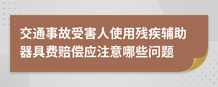 交通事故受害人使用残疾辅助器具费赔偿应注意哪些问题