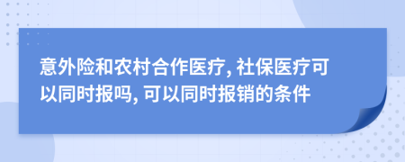 意外险和农村合作医疗, 社保医疗可以同时报吗, 可以同时报销的条件