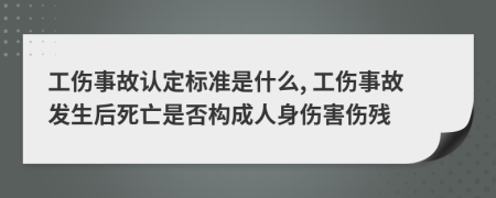 工伤事故认定标准是什么, 工伤事故发生后死亡是否构成人身伤害伤残