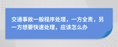 交通事故一般程序处理，一方全责，另一方想要快速处理，应该怎么办