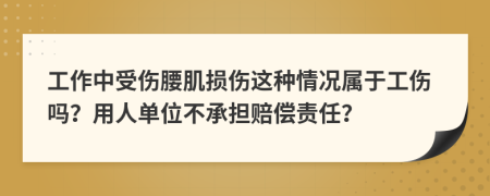 工作中受伤腰肌损伤这种情况属于工伤吗？用人单位不承担赔偿责任？